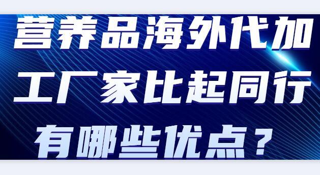 營養(yǎng)品海外代加工廠家比起同行有哪些優(yōu)點(diǎn)？